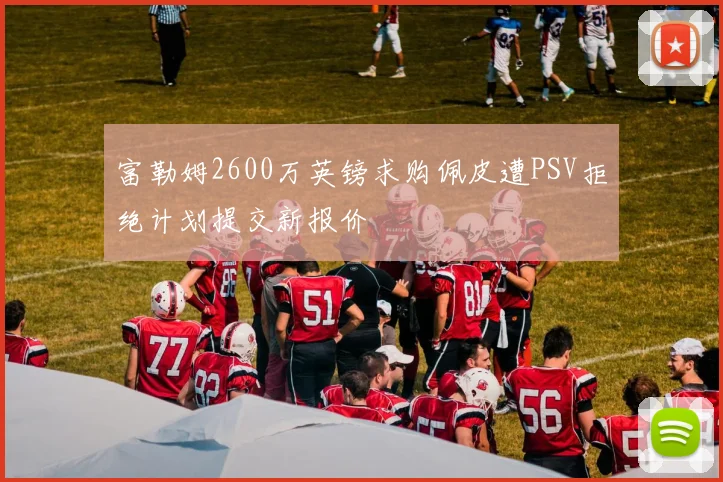 富勒姆2600万英镑求购佩皮遭PSV拒绝计划提交新报价