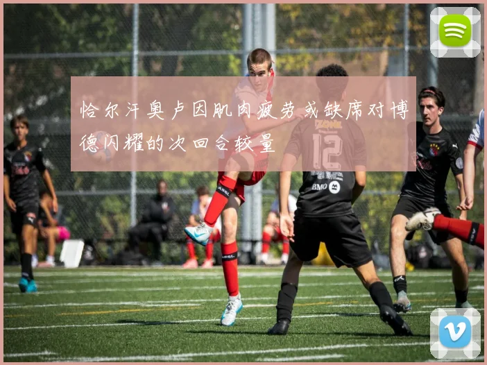 恰尔汗奥卢因肌肉疲劳或缺席对博德闪耀的次回合较量