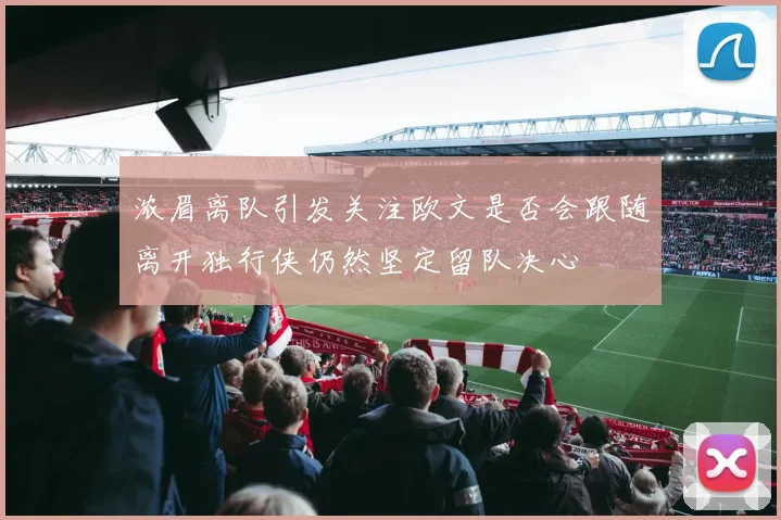 浓眉离队引发关注欧文是否会跟随离开独行侠仍然坚定留队决心