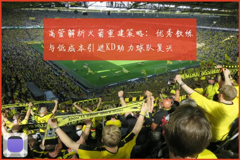 高管解析火箭重建策略：优秀教练与低成本引进KD助力球队复兴