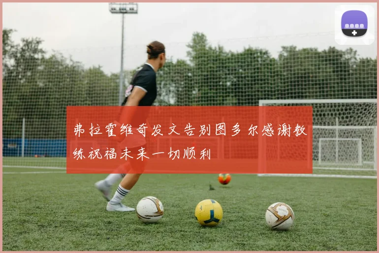 弗拉霍维奇发文告别图多尔感谢教练祝福未来一切顺利
