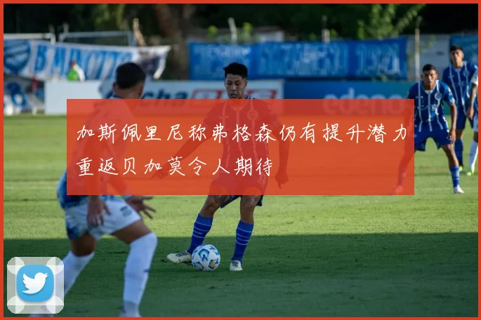 加斯佩里尼称弗格森仍有提升潜力重返贝加莫令人期待