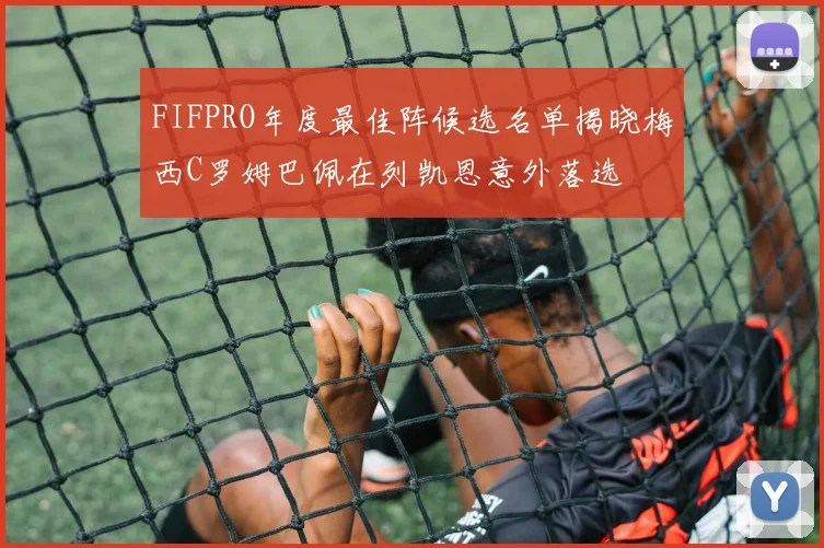 FIFPRO年度最佳阵候选名单揭晓梅西C罗姆巴佩在列凯恩意外落选
