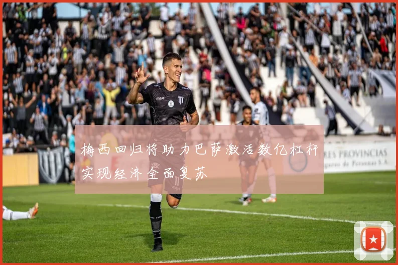 梅西回归将助力巴萨激活数亿杠杆实现经济全面复苏