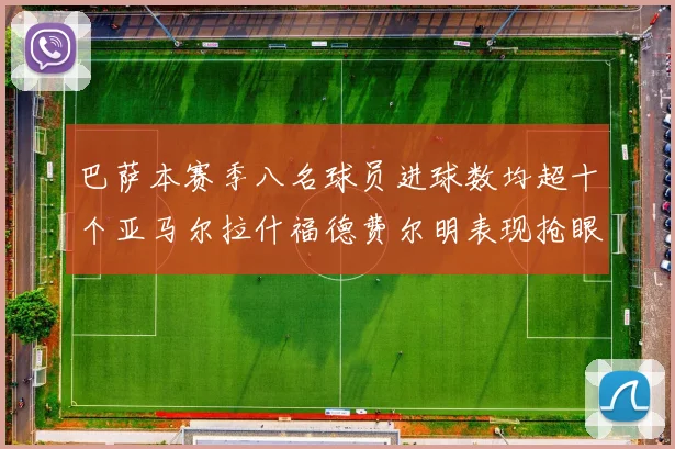 巴萨本赛季八名球员进球数均超十个亚马尔拉什福德费尔明表现抢眼