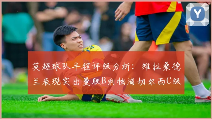 英超球队半程评级分析：维拉桑德兰表现突出曼联B利物浦切尔西C级评定