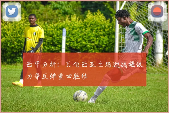 西甲分析：瓦伦西亚主场迎战强敌力争反弹重回胜轨