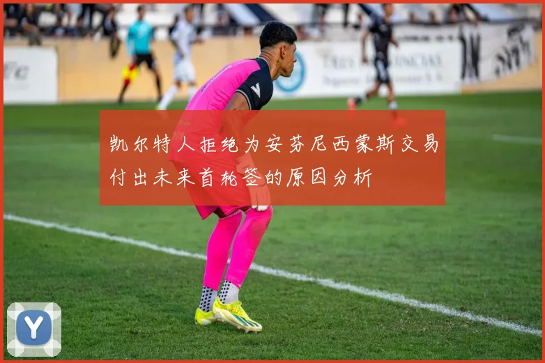 凯尔特人拒绝为安芬尼西蒙斯交易付出未来首轮签的原因分析