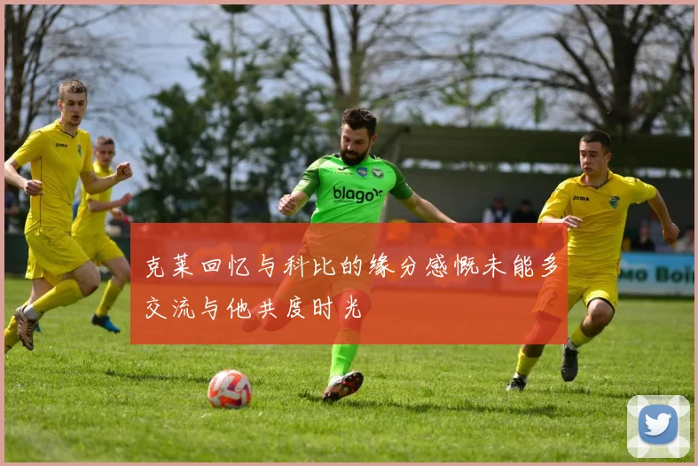 克莱回忆与科比的缘分感慨未能多交流与他共度时光