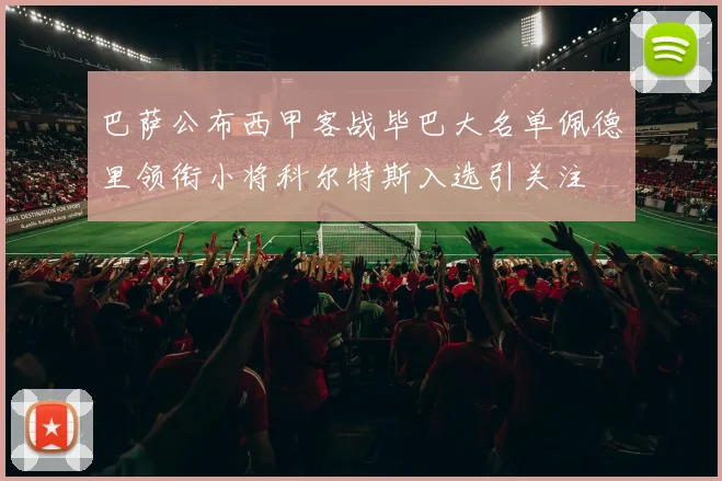 巴萨公布西甲客战毕巴大名单佩德里领衔小将科尔特斯入选引关注