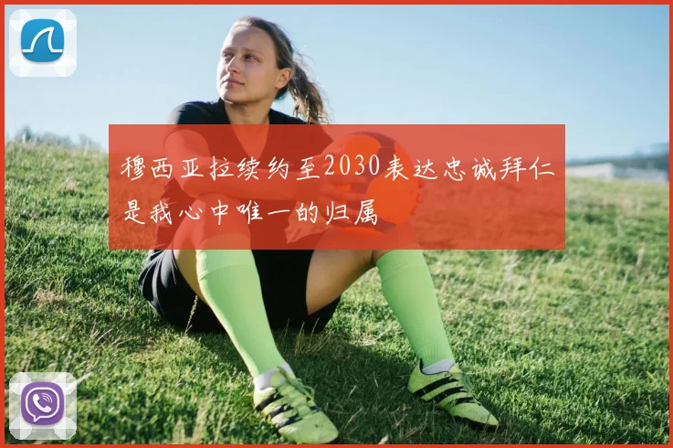 穆西亚拉续约至2030表达忠诚拜仁是我心中唯一的归属
