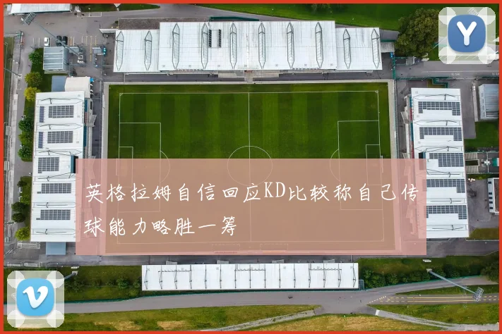 英格拉姆自信回应KD比较称自己传球能力略胜一筹