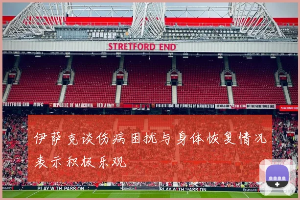 伊萨克谈伤病困扰与身体恢复情况表示积极乐观