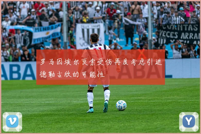 罗马因埃尔莫索受伤再度考虑引进德勒古欣的可能性