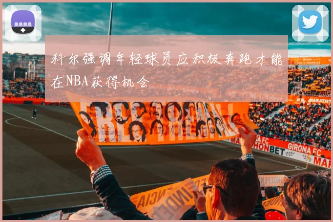 科尔强调年轻球员应积极奔跑才能在NBA获得机会