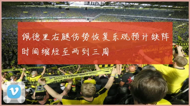 佩德里右腿伤势恢复乐观预计缺阵时间缩短至两到三周