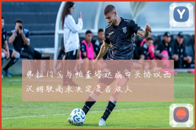 弗拉门戈与帕奎塔达成口头协议西汉姆联尚未决定是否放人