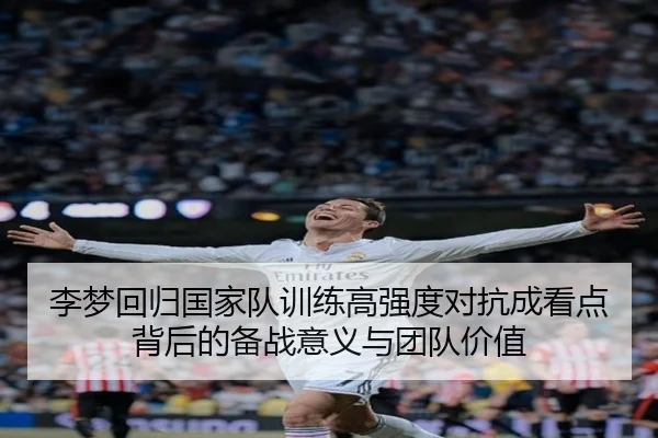 李梦回归国家队训练高强度对抗成看点背后的备战意义与团队价值 - Yabo